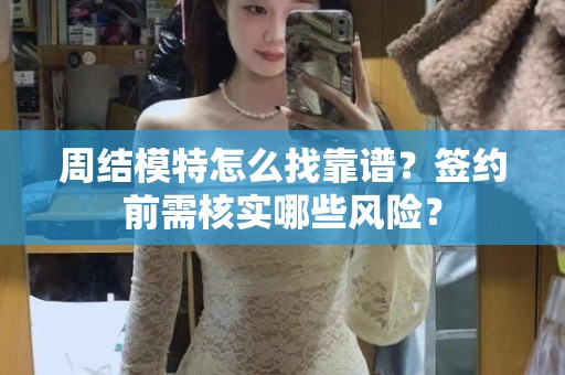 全国周结模特怎么找靠谱？签约前需核实哪些风险？